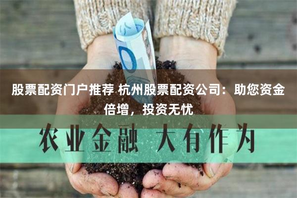 股票配資門戶推薦 杭州股票配資公司：助您資金倍增，投資無憂