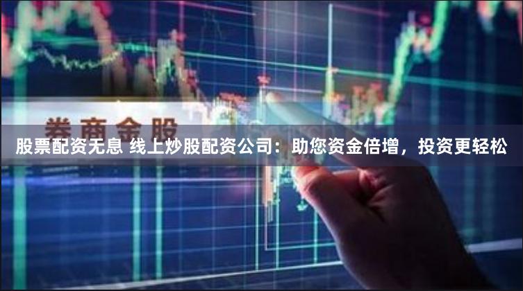 股票配資無息 線上炒股配資公司：助您資金倍增，投資更輕松