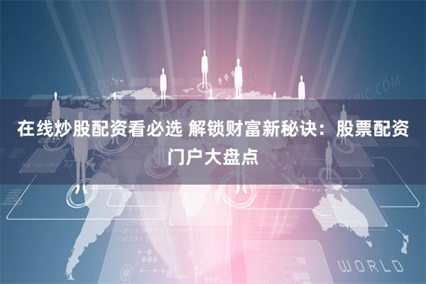 在線炒股配資看必選 解鎖財(cái)富新秘訣：股票配資門戶大盤點(diǎn)