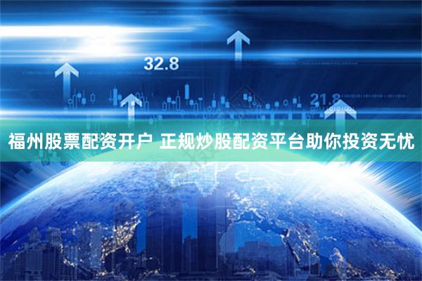 福州股票配資開戶 正規炒股配資平臺助你投資無憂