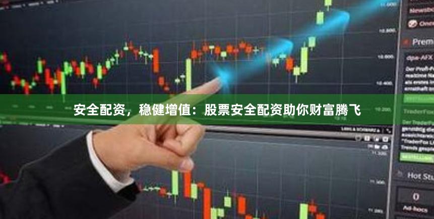 安全配資，穩健增值：股票安全配資助你財富騰飛