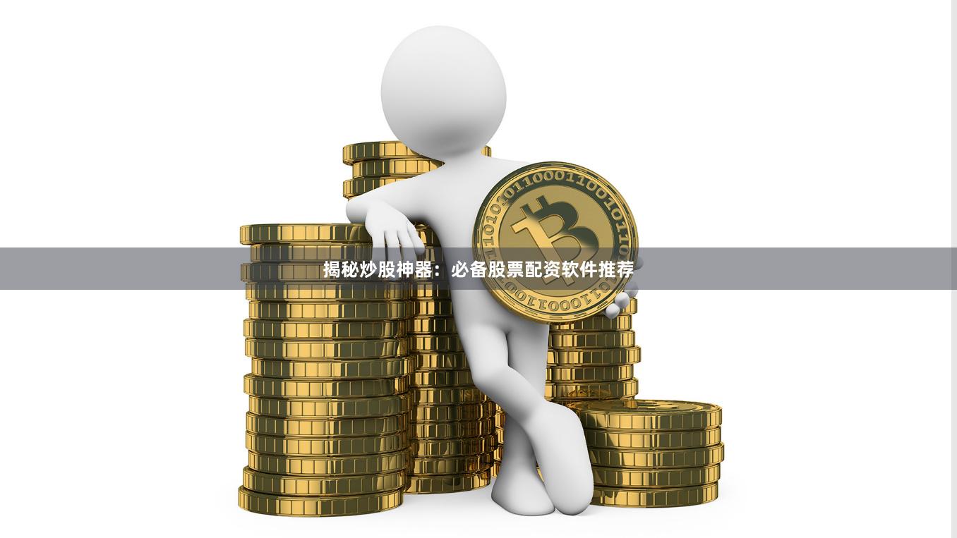 揭秘炒股神器：必備股票配資軟件推薦