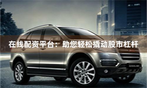 在線配資平臺：助您輕松撬動股市杠桿