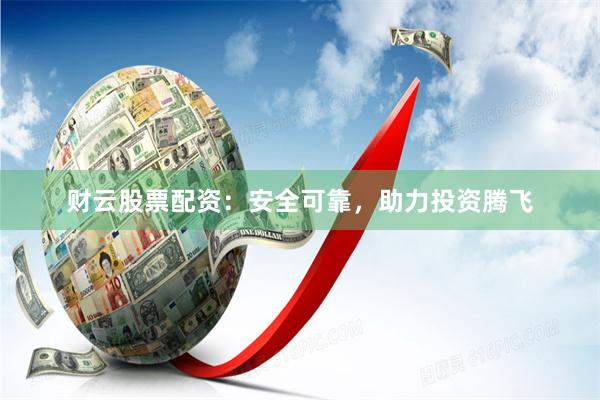 財(cái)云股票配資：安全可靠，助力投資騰飛