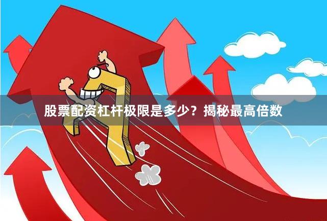 股票配資杠桿極限是多少？揭秘最高倍數(shù)