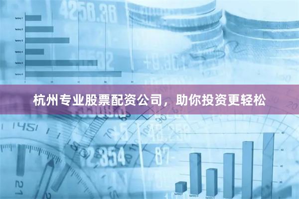 杭州專業(yè)股票配資公司，助你投資更輕松