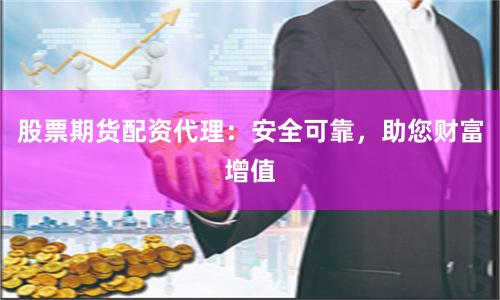 股票期貨配資代理：安全可靠，助您財(cái)富增值