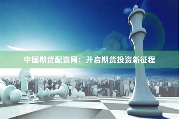 中國期貨配資網(wǎng)：開啟期貨投資新征程