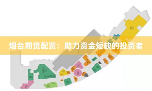 煙臺期貨配資：助力資金短缺的投資者