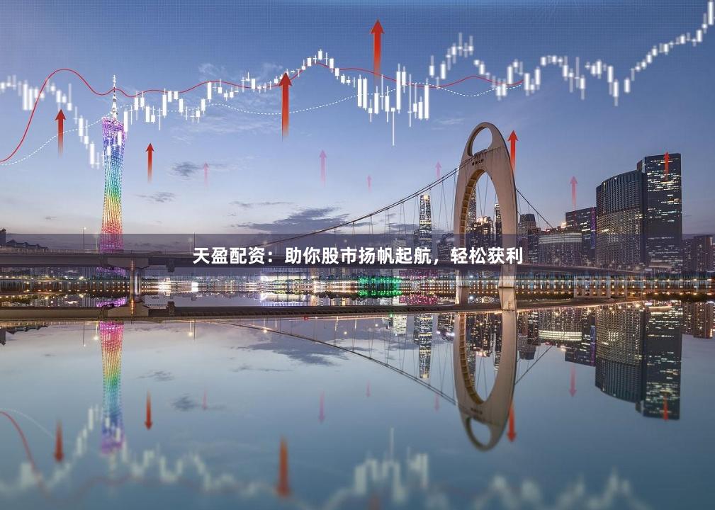天盈配資：助你股市揚帆起航，輕松獲利